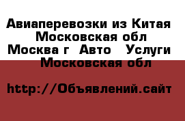 Авиаперевозки из Китая. - Московская обл., Москва г. Авто » Услуги   . Московская обл.